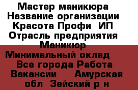 Мастер маникюра › Название организации ­ Красота-Профи, ИП › Отрасль предприятия ­ Маникюр › Минимальный оклад ­ 1 - Все города Работа » Вакансии   . Амурская обл.,Зейский р-н